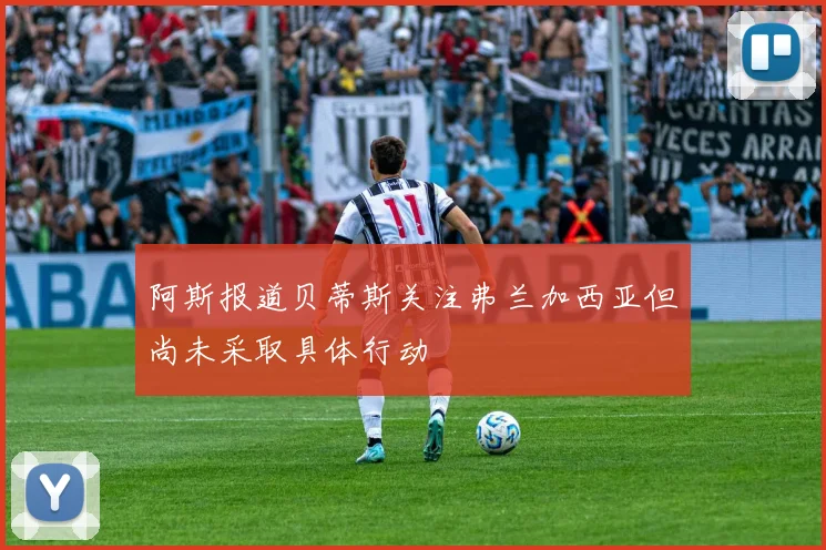 阿斯报道贝蒂斯关注弗兰加西亚但尚未采取具体行动