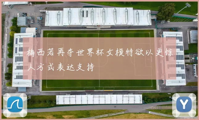 梅西若再夺世界杯女模特欲以更惊人方式表达支持