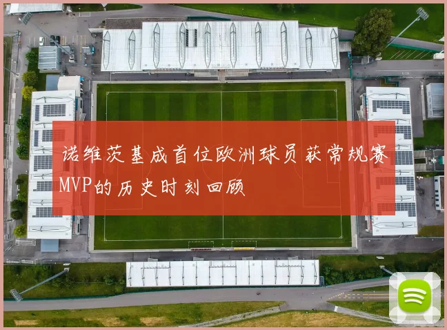 诺维茨基成首位欧洲球员获常规赛MVP的历史时刻回顾