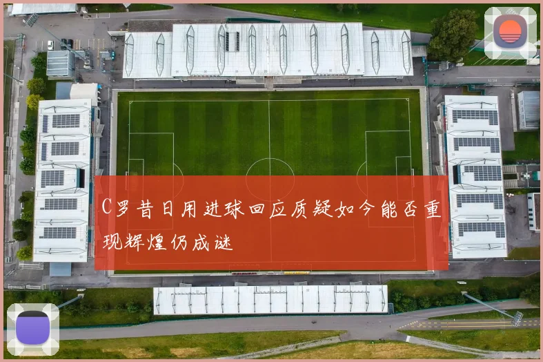 C罗昔日用进球回应质疑如今能否重现辉煌仍成谜