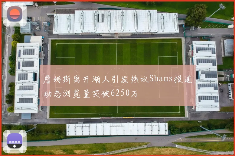 詹姆斯离开湖人引发热议Shams报道动态浏览量突破6250万