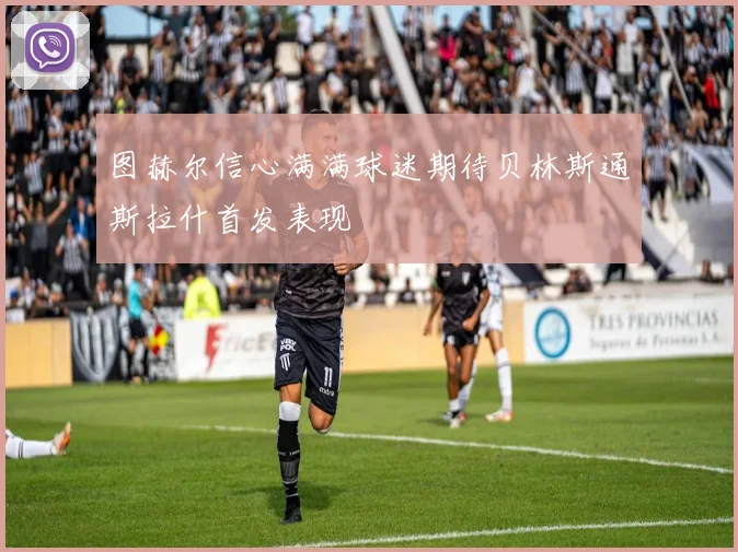 图赫尔信心满满球迷期待贝林斯通斯拉什首发表现