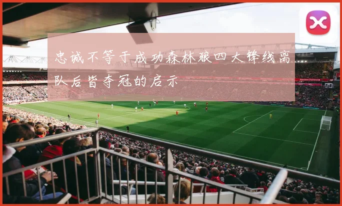 忠诚不等于成功森林狼四大锋线离队后皆夺冠的启示