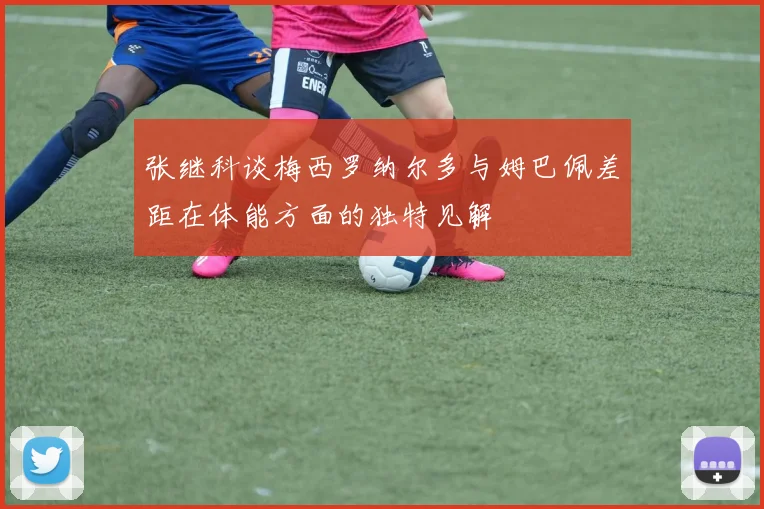 张继科谈梅西罗纳尔多与姆巴佩差距在体能方面的独特见解