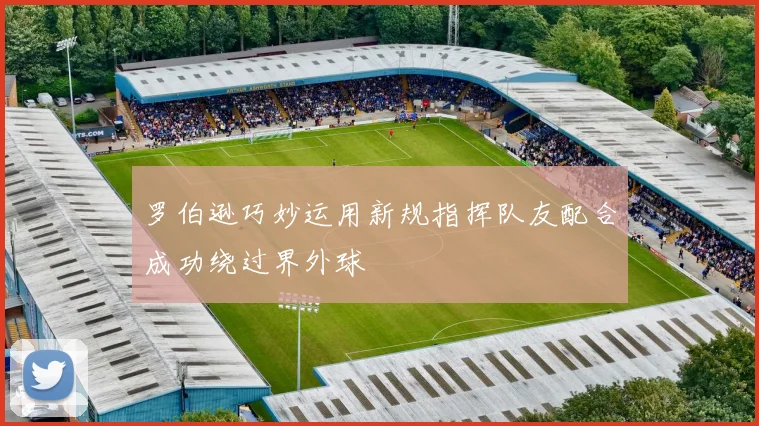罗伯逊巧妙运用新规指挥队友配合成功绕过界外球