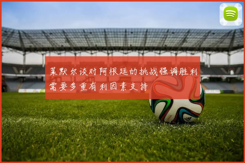 莱默尔谈对阿根廷的挑战强调胜利需要多重有利因素支持